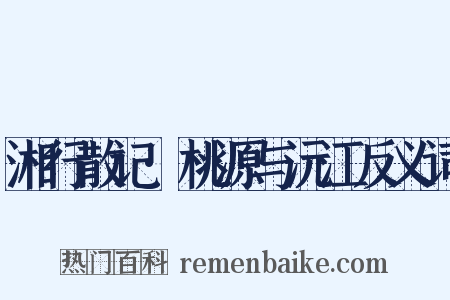 湘行散记·桃源与沅江反义词是什么意思的图片